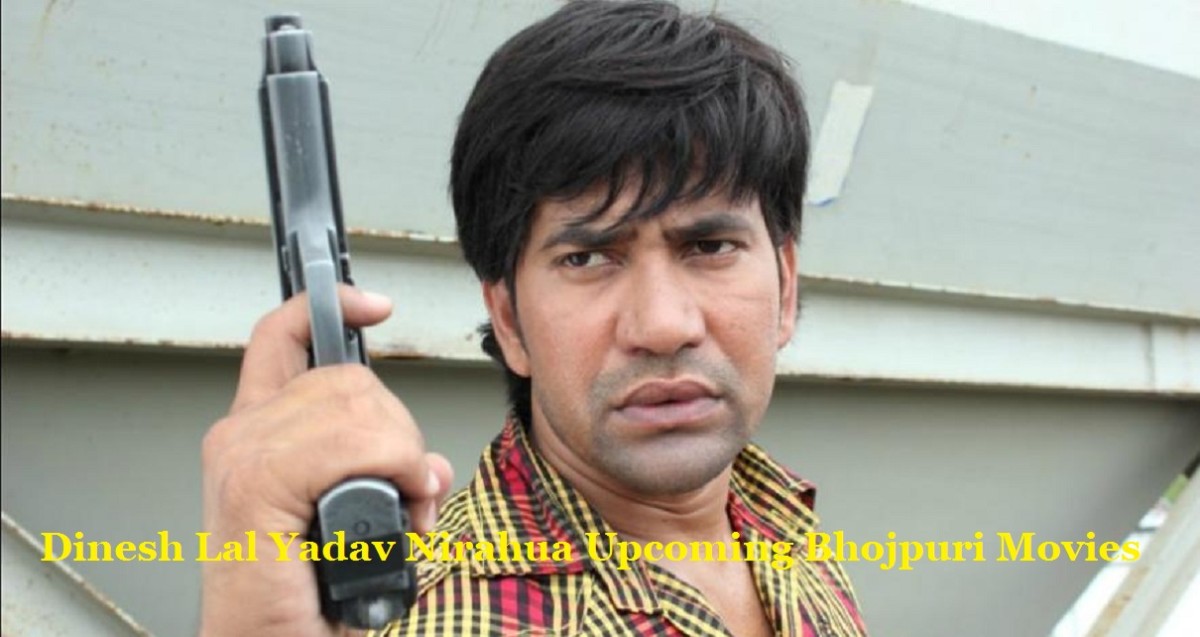 Dinesh Lal Yadav Nirahua Upcoming Bhojpuri Movies List