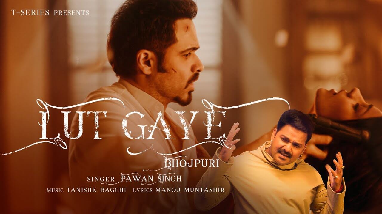 Lut Gaye Bhojpuri Version Video Song Pawan Singh, Tanishk B, Manoj M, Chotu Yadav
